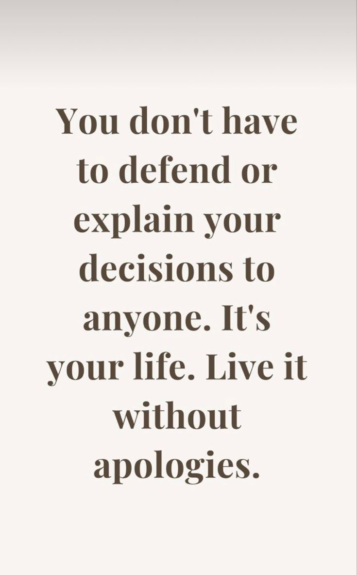 the quote you don't have to defend or explain your decision to anyone it's your life live it without apologes