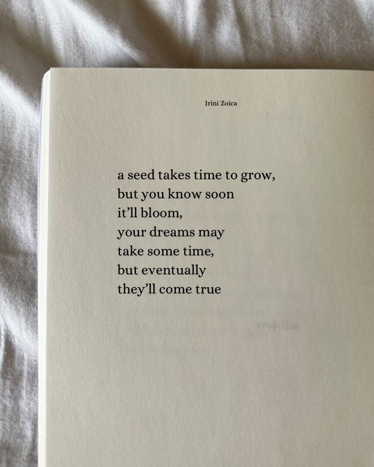 an open book sitting on top of a bed covered in white sheets and text that reads, a seed takes time to grow, but you know so soon it'll bloom