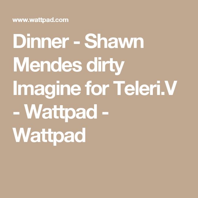 the words dinner - shawn mendes dirty imagine for teleri v wattpadd wait