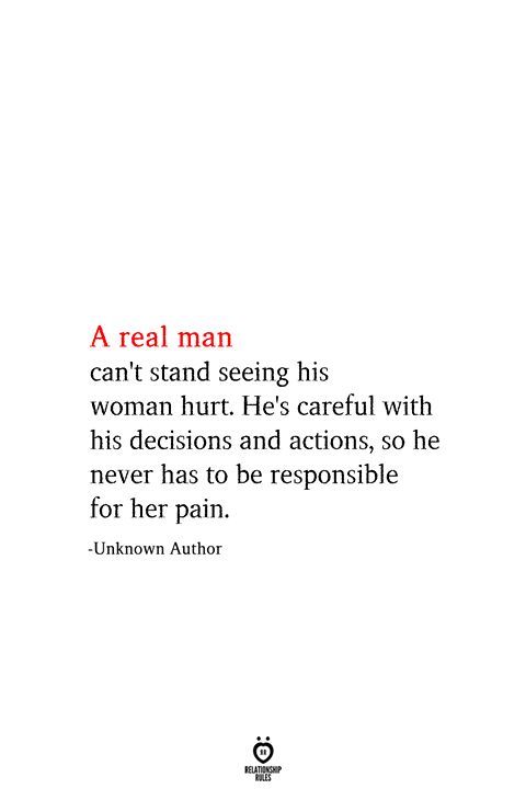 A real man can't stand seeing his woman hurt. He's careful with his decisions and actions, so he never has to be responsible for her pain.