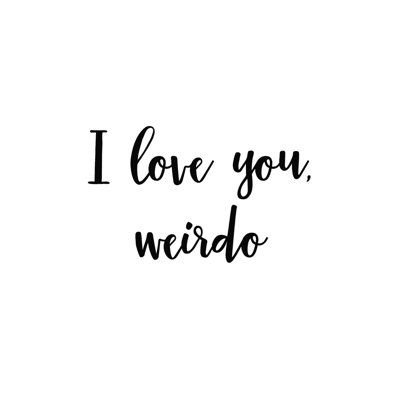 i love you, weirdo