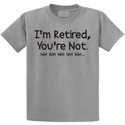 a t - shirt that says i'm retired, you're not nahah nah