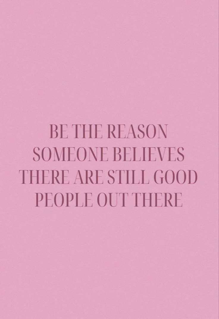 a pink background with the words be the reason someone believes there are still good people out there