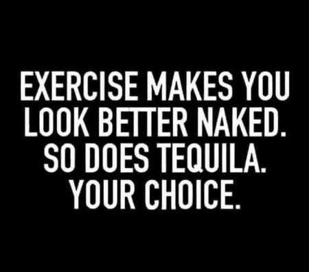 an image with the words exercise makes you look better naked so does tequila your choice