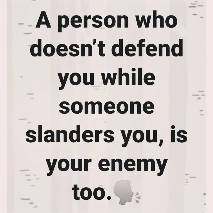 a person who doesn't defend you while someone slenders you, is your enemy too