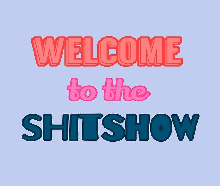 the words welcome to the shitshow are in pink, blue and red letters