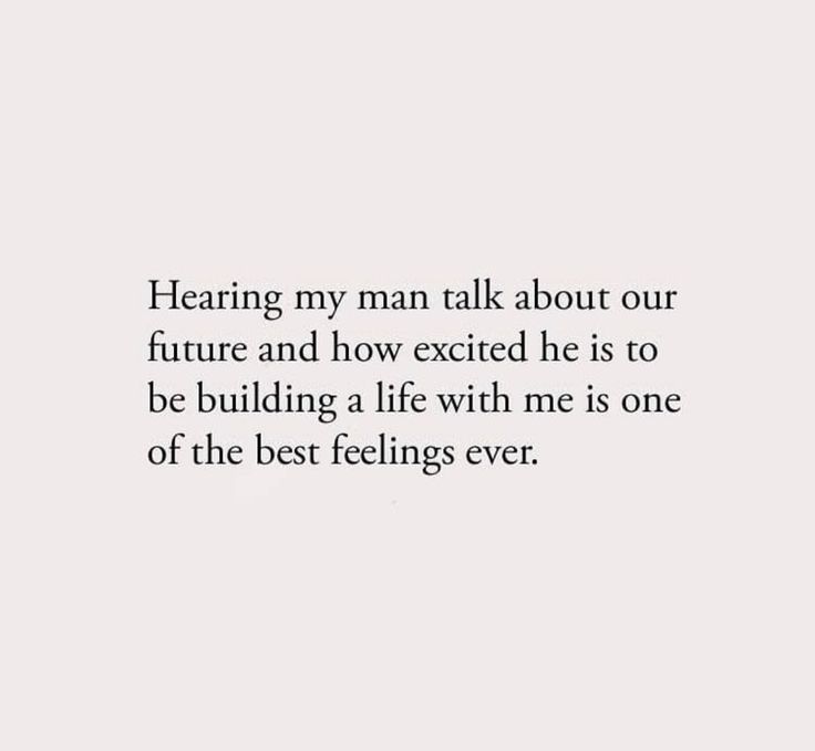 a quote that reads, hearting my man talk about our future and how excited he is to be building a life with me is one of the best feelings ever