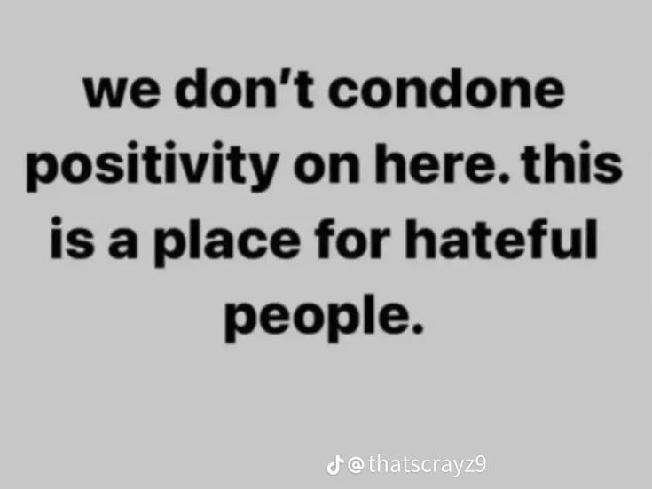 a quote that reads, we don't condoe positivity on here this is a place for hateful people