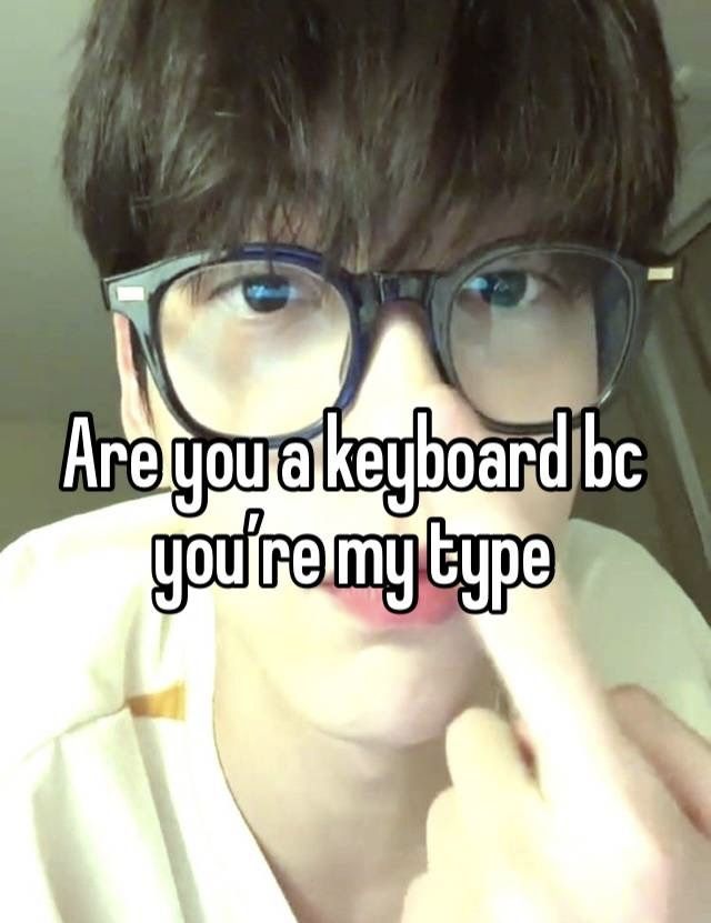 a person wearing glasses with the caption are you a keyboard bc you're my type