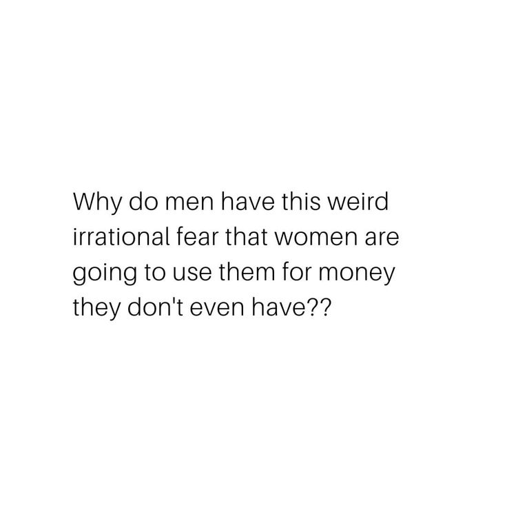 a white background with the words, why do men have this weird irrational fear that women are going to use them for money they don't even have?