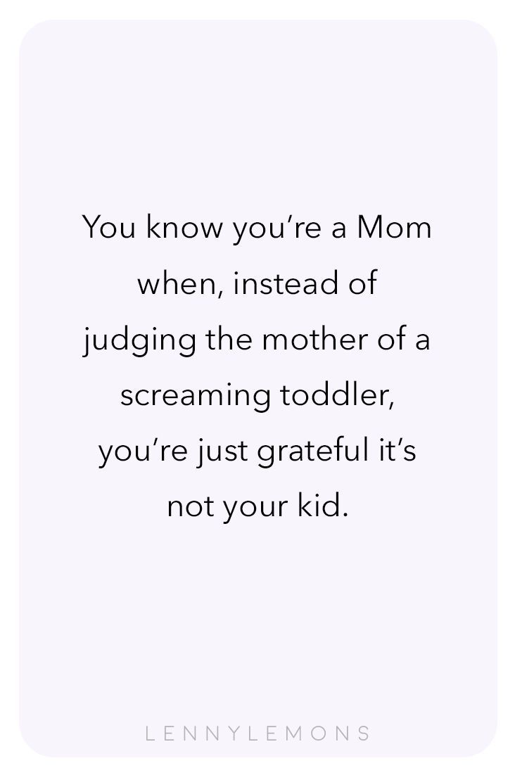 the quote you know you're a mom when instead of judging the mother of a screaming toddler, you're just grateful it's not your kid