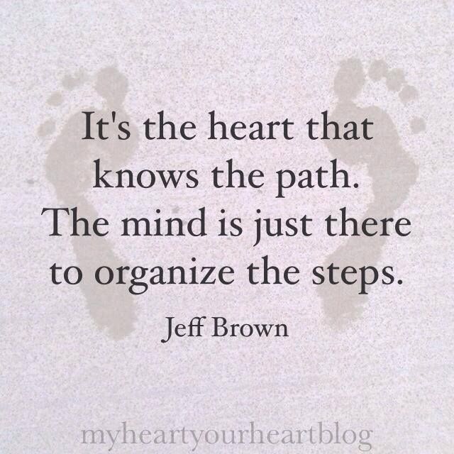 a quote from jeff brown that says it's the heart that knows the path the mind is just there to organize the steps