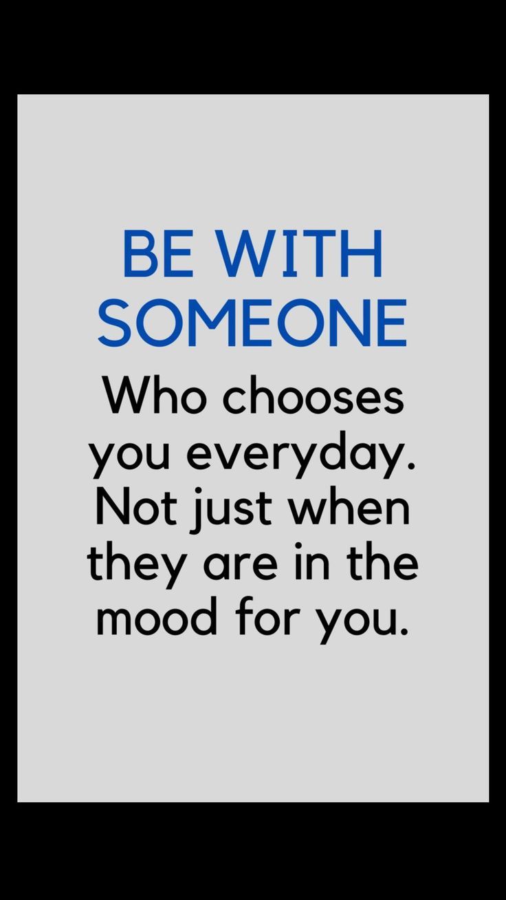 the quote be with someone who chooses you everyday not just when they are in the mood for you