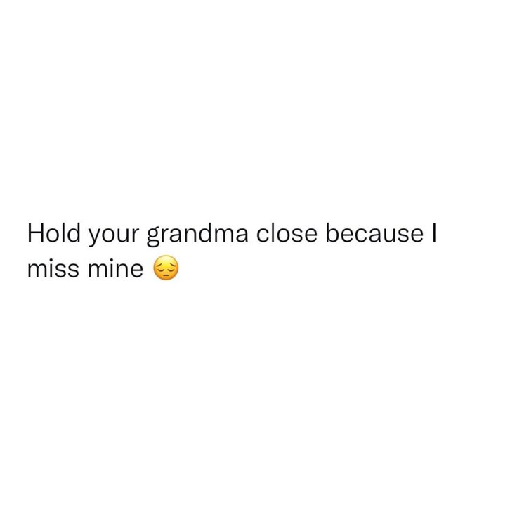 a white background with the words hold your grandma close because i miss mine on it