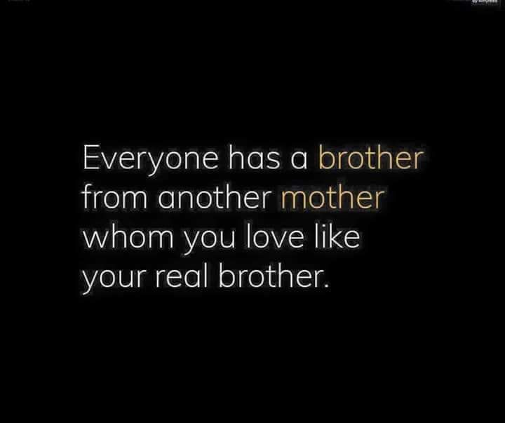 a black background with the words everyone has a brother from another mother whom you love like your real brother