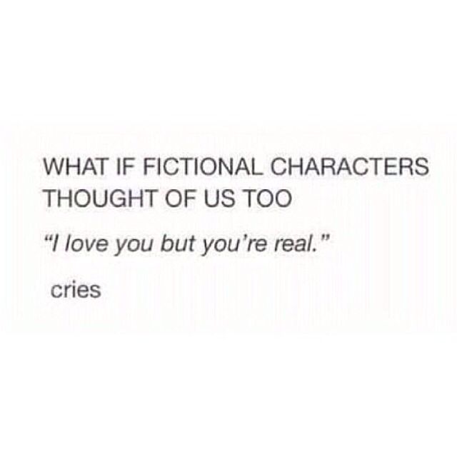 the text reads, what if fictional characters thought of us too i love you but you're real cries