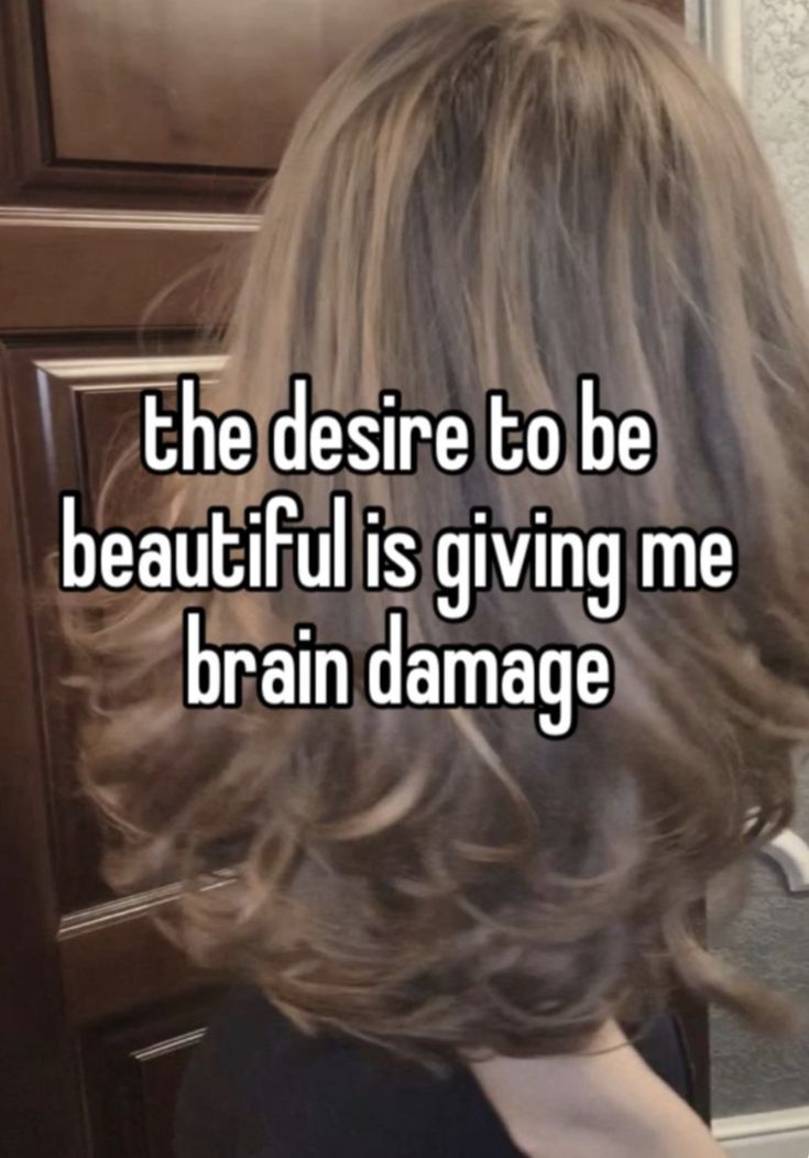 a woman's head with the caption, the desired to be beautiful is giving me brain damage