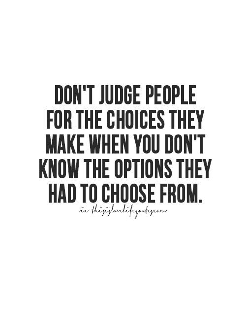 a quote that says don't judge people for the choices they make when you don't know how to choose them