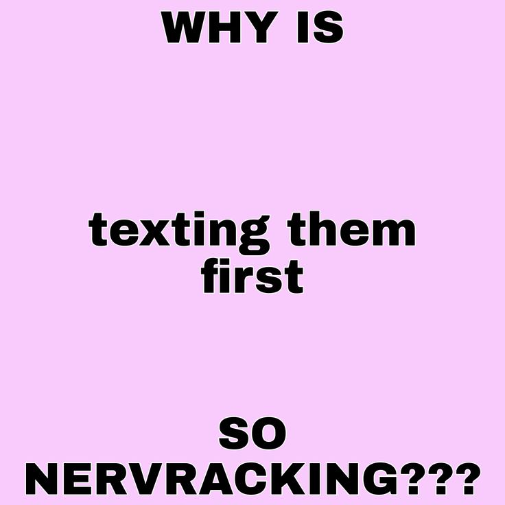 a pink background with black text that says, why is texting them first so nerwracking??