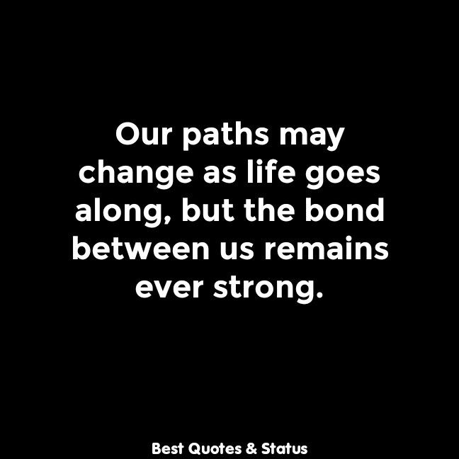 a black and white photo with the quote our paths may change as life goes along, but the bond between us remains ever strong