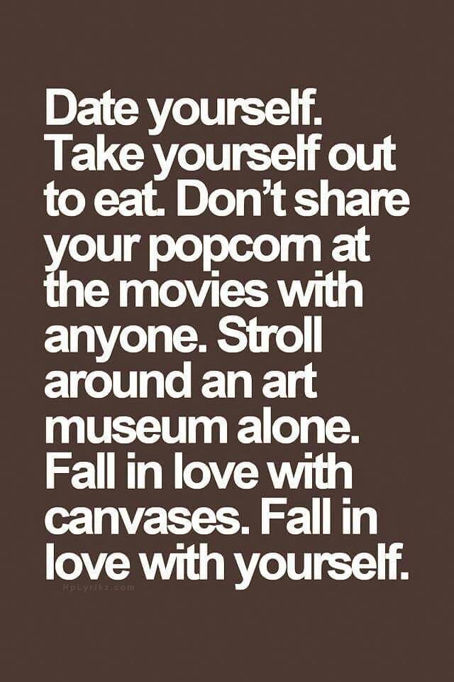 a quote that reads date yourself take yourself out to eat don't share your popcorn at the movies with anyone