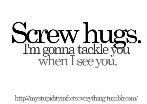 the words screw hugs, i'm going to take you when i see you