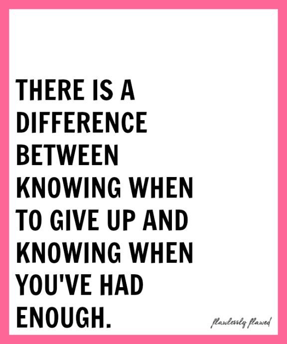 a quote that says there is a difference between giving when to give up and showing you've had enough