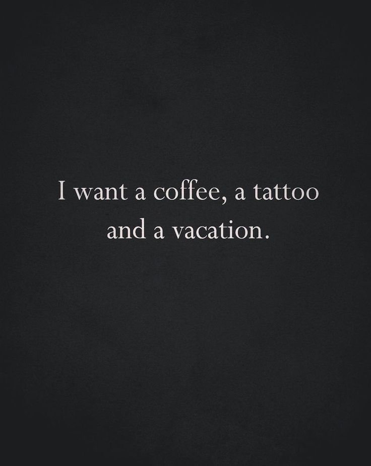 a black and white photo with the words i want a coffee, a tattoo and a vacation