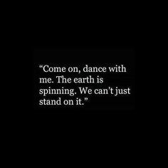 a black and white photo with the words, come on, dance with me the earth is spinning we can't just stand on it