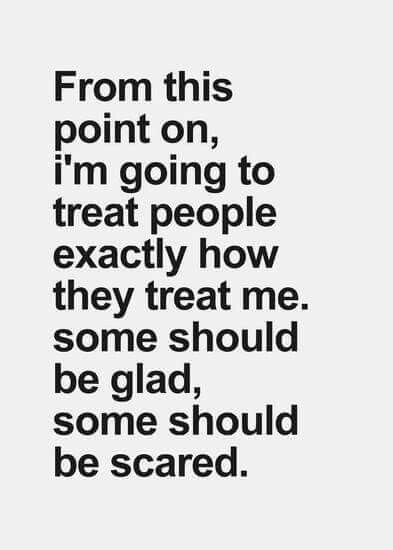 a black and white photo with the words from this point on, i'm going to treat people exactly how they treat me some should be glad