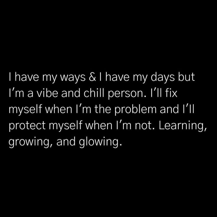 i have my ways and i have my days but i'm a vibe and chill person