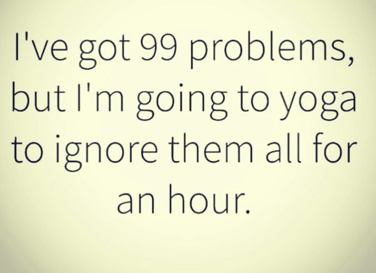 a quote that says i've got 99 problems, but i'm going to yoga to ignore them all for an hour