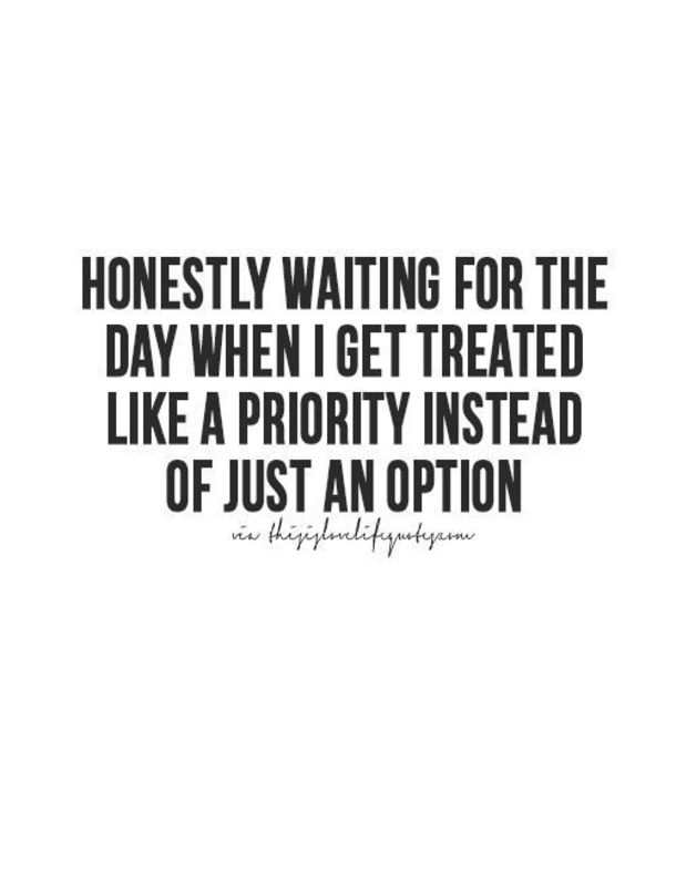 a quote that says honesty waiting for the day when i get treated like a priority instead of just an option