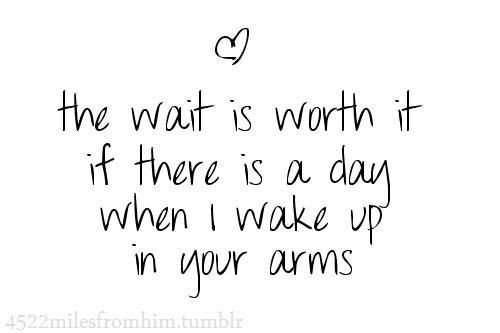 a quote that says, the wait is worth if there is a day when i wake up in four arms