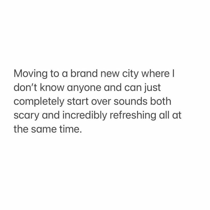 a white background with the words moving to a brand new city where i don't know anyone and can just completely start over sounds both scary and incredibly refreshing all at the same time