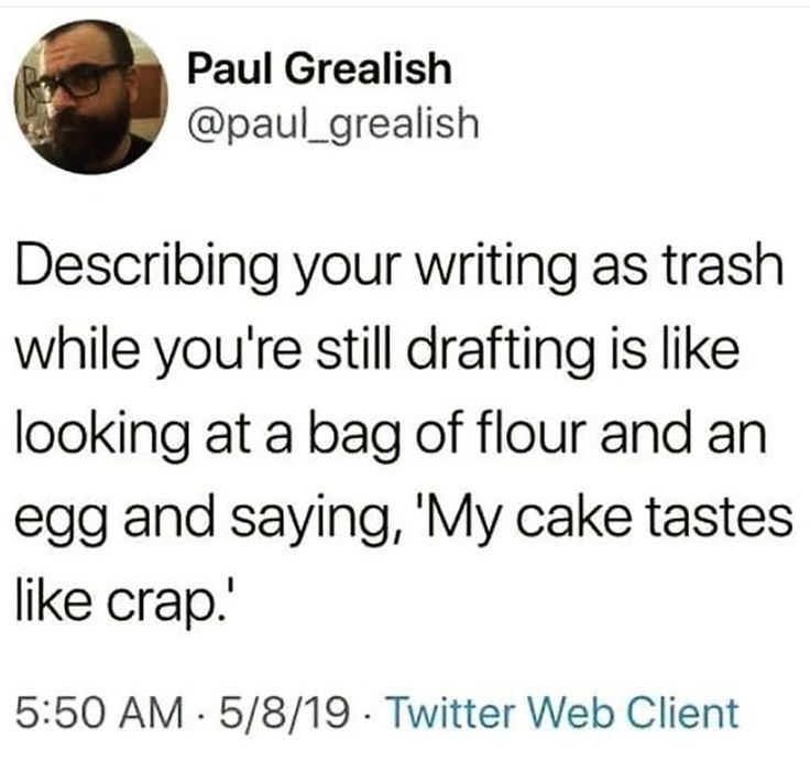 paul grealish on twitter about writing as trash while you're still drafting is like looking at a bag of flour and an egg and saying, my cake tastes like crap