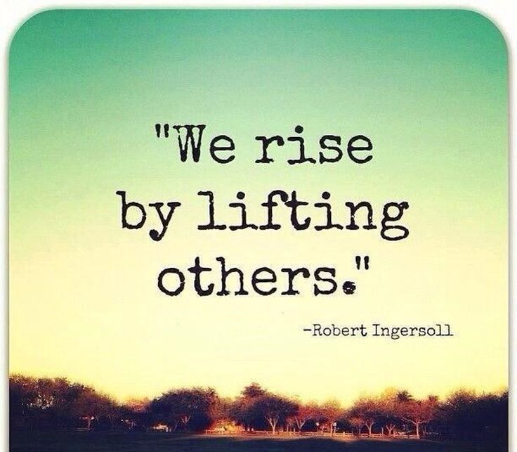 a quote from robert ingersoll on the subject of this image, we rise by lifting others