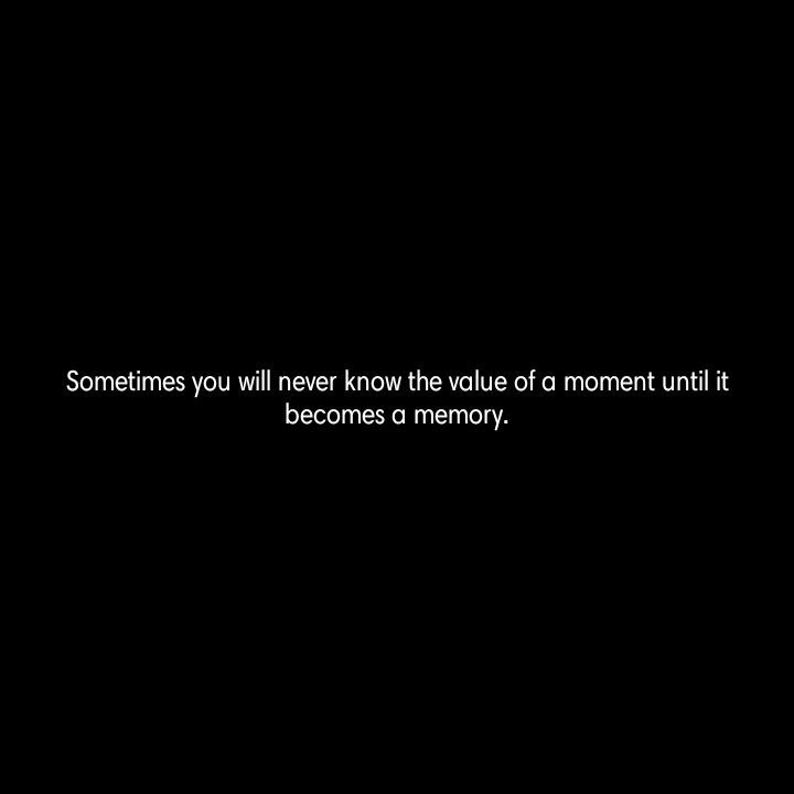 someones will never know the value of a moment until it becomes a memory