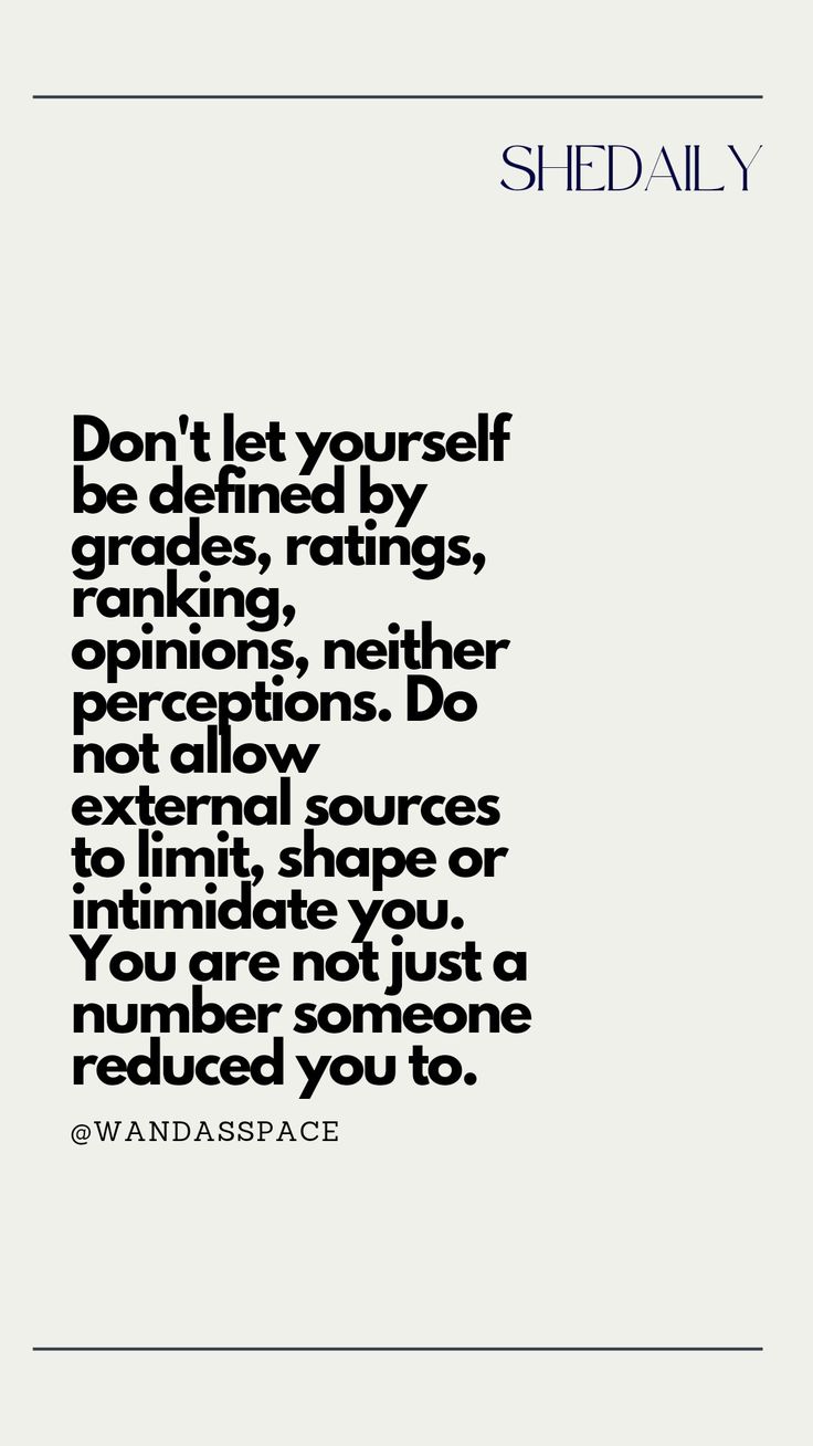 Don't let yourself be defined by grades, ratings, ranking, opinions, neither perceptions. Do not allow external sources to limit, shape or intimidate you. You are not just a number someone reduced you to. Grades Do Not Define You, Grades Don't Define You, Grades Do Not Define You Quotes, Grades Don’t Define You, Your Grades Do Not Define You, Grades Dont Define Me, Grades Dont Define You Quotes, Grades Doesn't Define You, Grades Dont Define You