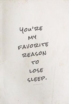 a piece of paper with writing on it that says you're my favorite reason to lose sleep