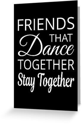 a black and white greeting card with the words, friends that dance together stay together