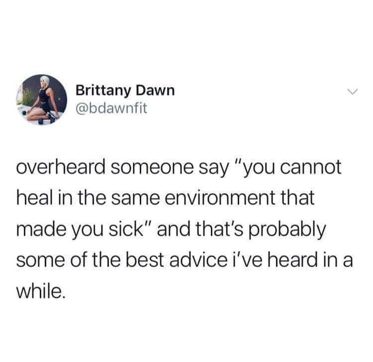 a tweet that reads,'over head someone say you cannot heal in the same environment that made you sick and that's probably some of the best advice i've heard in a while