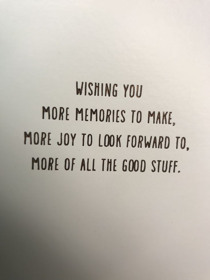 a piece of paper with the words wishing you more memories to make, more joy to look forward to, more of all the good stuff