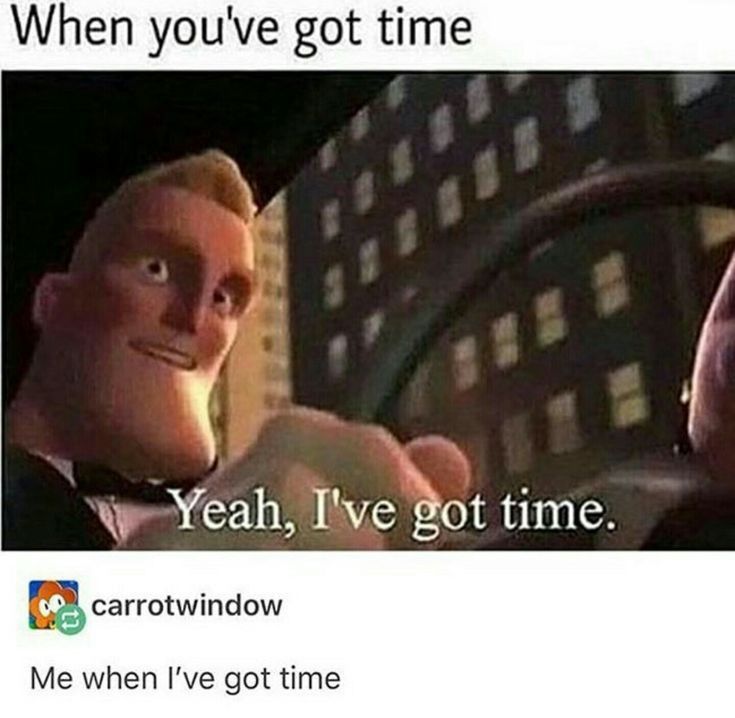 an image of two cartoon characters with caption saying when you've got time yeah, i've got time