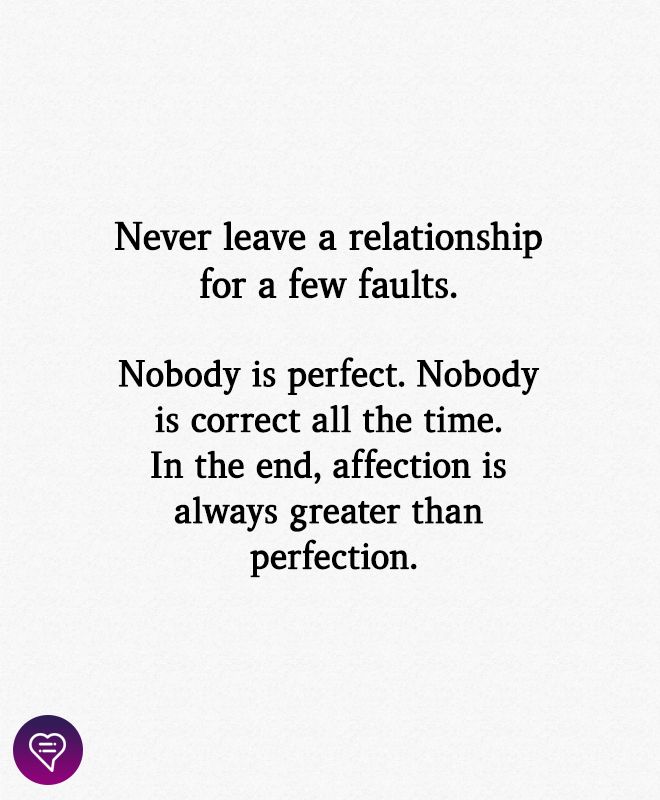 a quote that reads never leave a relationship for a few faults nobody is perfect nobody is correct all the time in the end, affection is always greater than perfection