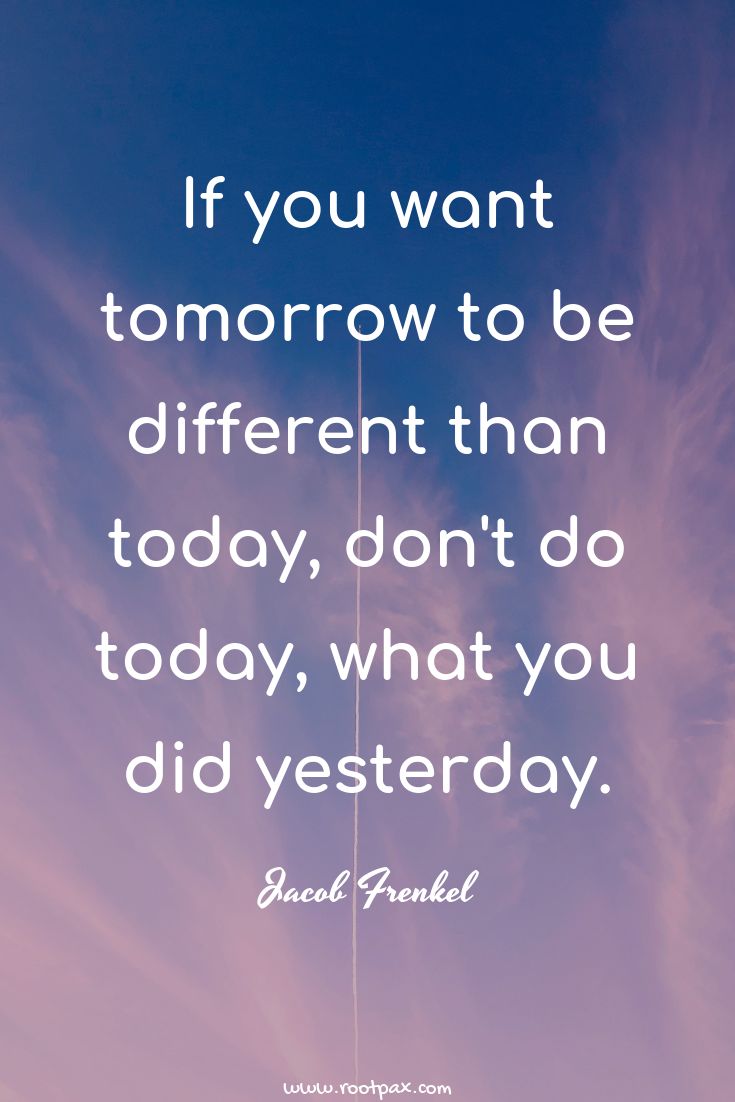 the quote if you want tomorrow to be different than today, don't do today, what you did yesterday