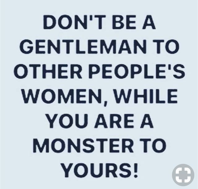 a quote that says don't be a gentleman to other people's women, while you are a monster to yours