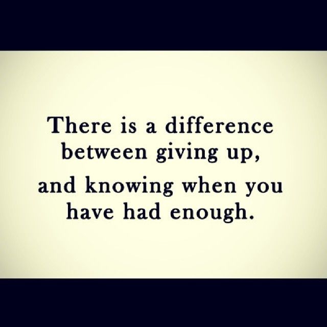 a quote that reads, there is a difference between giving up and known when you have had enough