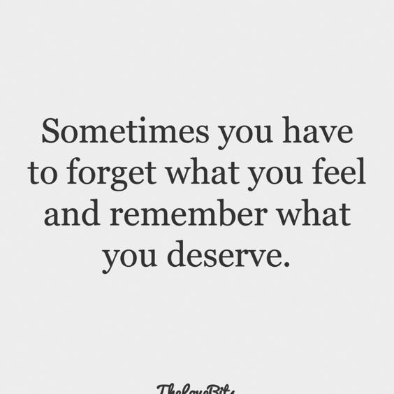 a quote that says, sometimes you have to forget what you feel and remember what you deserves