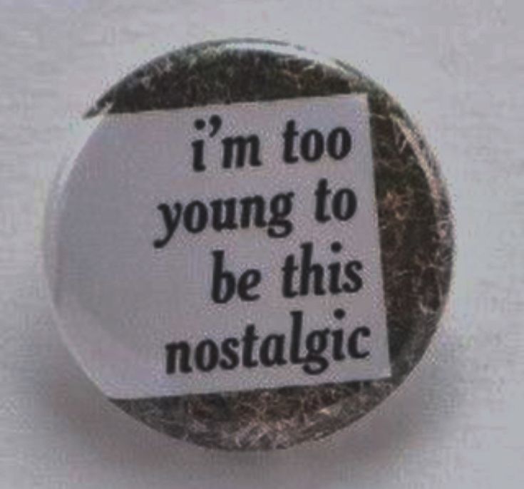 a button with the words i'm too young to be this nostalgic